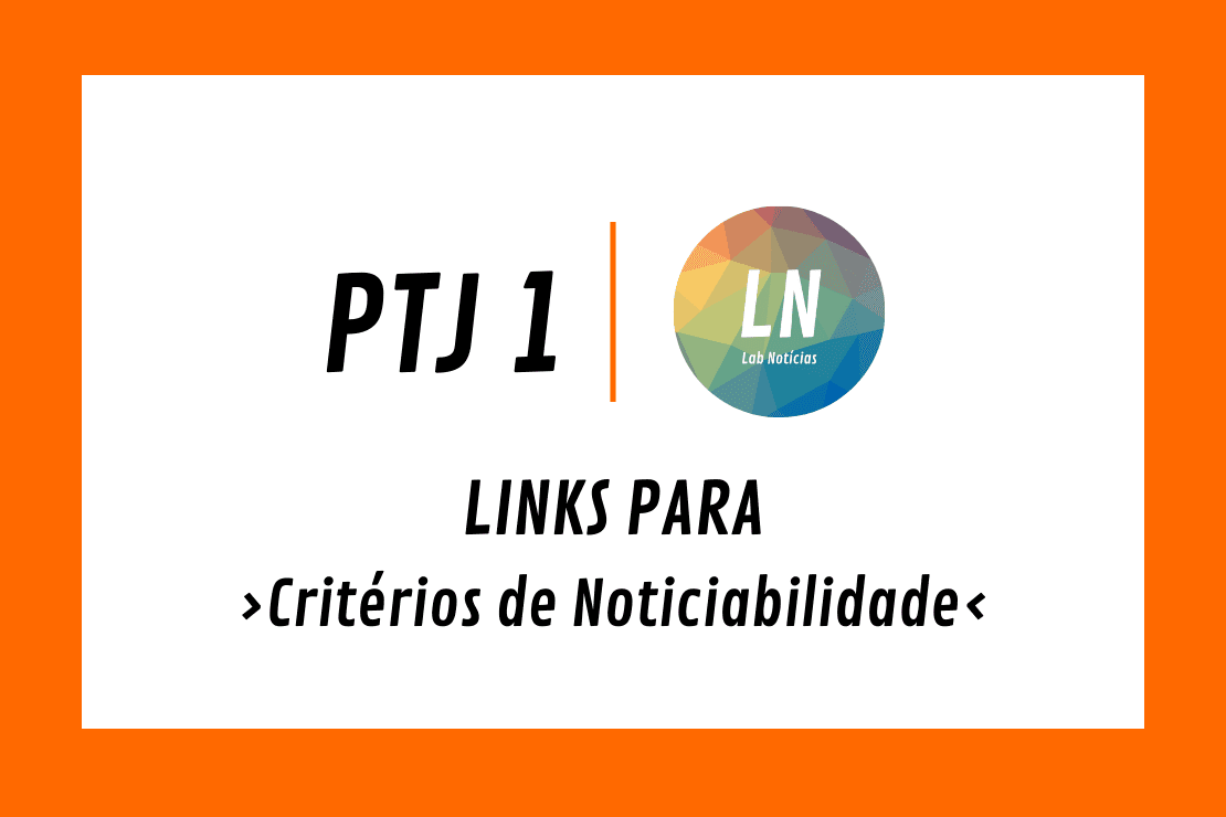 Texto na imagem: PTJ1 - links para critérios de noticiabilidade