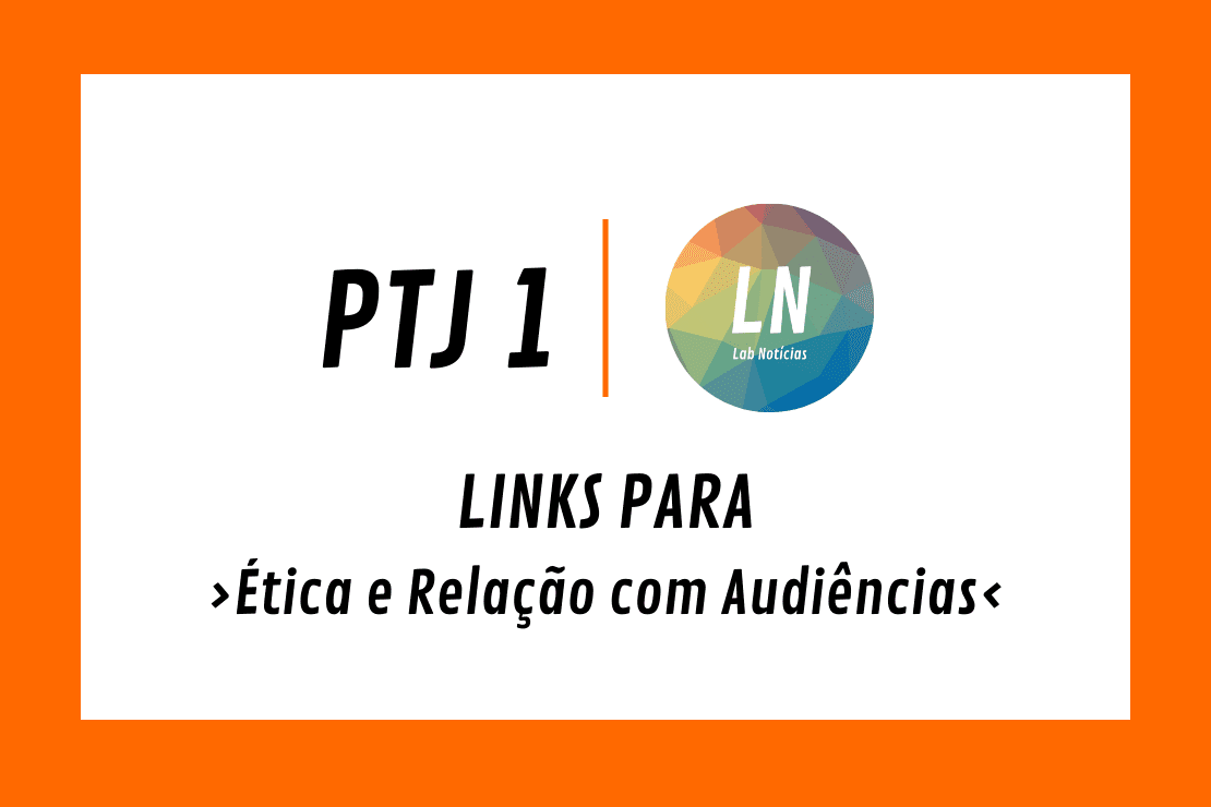 Texto na Imagem: PTJ 1 - LN - Links para ètica e relação com audiências