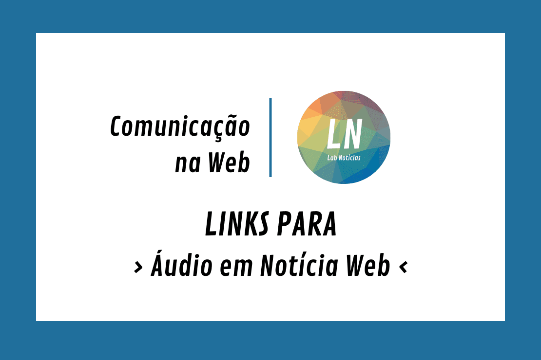Texto na imagem: Comunicação na Web - LN - Links para Áudio em Notícia Web