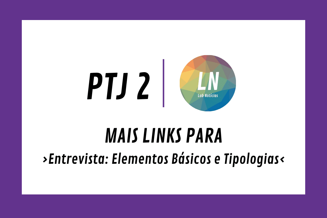 Texto na Imagem: PTJ2 - LN - Mais Links para - Entrevista: Elementos Básicos e Tipologias