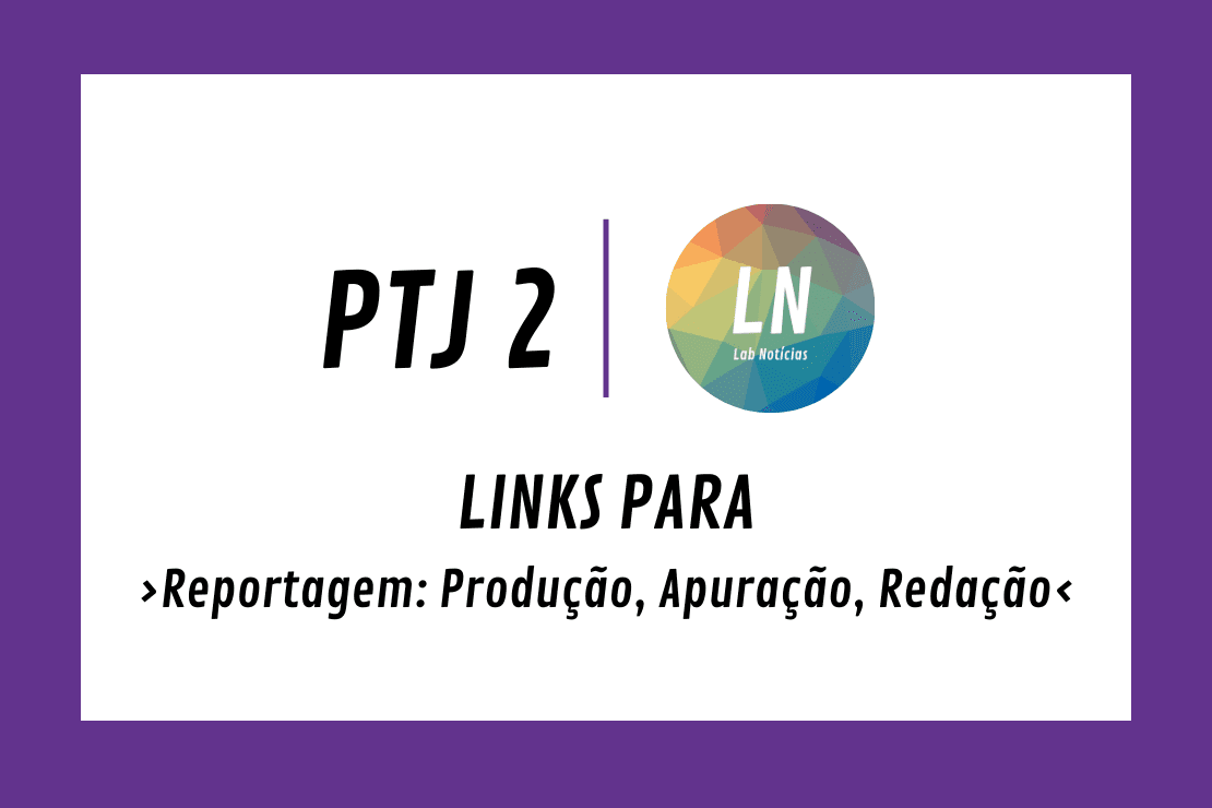 Texto na imagem: PTJ2 - LN - links para Reportagem: Produção, APuração, Redação