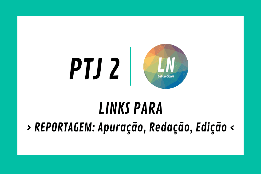 Texto na imagem: PTJ 2 - Links para Reportagem: Apuração, Redação, Edição